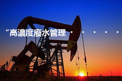 “高濃度廢水管理，綠色環(huán)保新篇章”